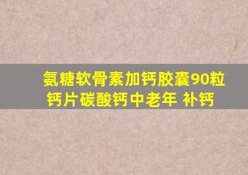 氨糖软骨素加钙胶囊90粒 钙片碳酸钙中老年 补钙